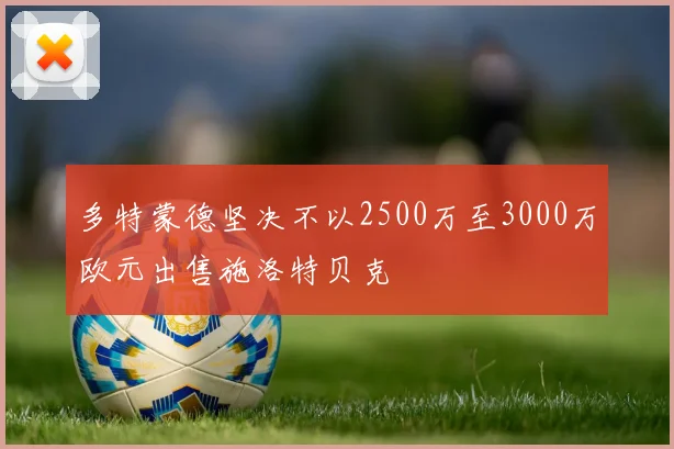 多特蒙德坚决不以2500万至3000万欧元出售施洛特贝克