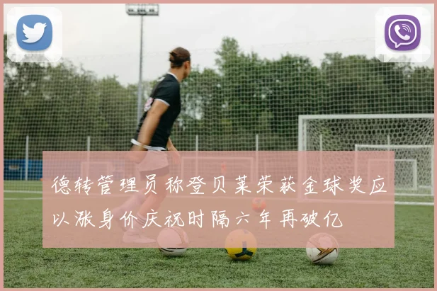 德转管理员称登贝莱荣获金球奖应以涨身价庆祝时隔六年再破亿