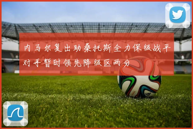 内马尔复出助桑托斯全力保级战平对手暂时领先降级区两分