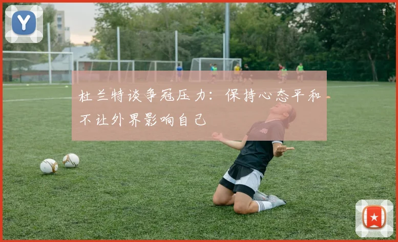 杜兰特谈争冠压力：保持心态平和不让外界影响自己