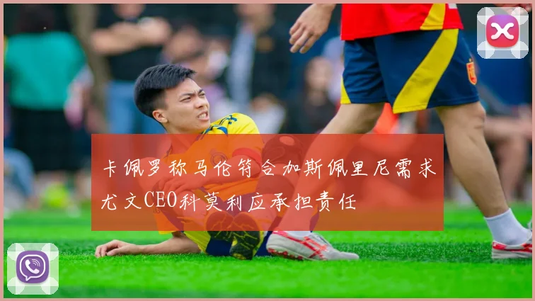 卡佩罗称马伦符合加斯佩里尼需求尤文CEO科莫利应承担责任