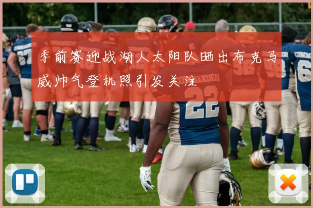 季前赛迎战湖人太阳队晒出布克马威帅气登机照引发关注