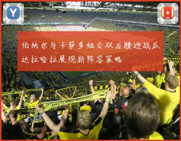伯纳尔与卡萨多组合双后腰迎战瓜达拉哈拉展现新阵容策略