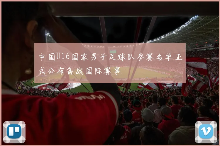 中国U16国家男子足球队参赛名单正式公布备战国际赛事