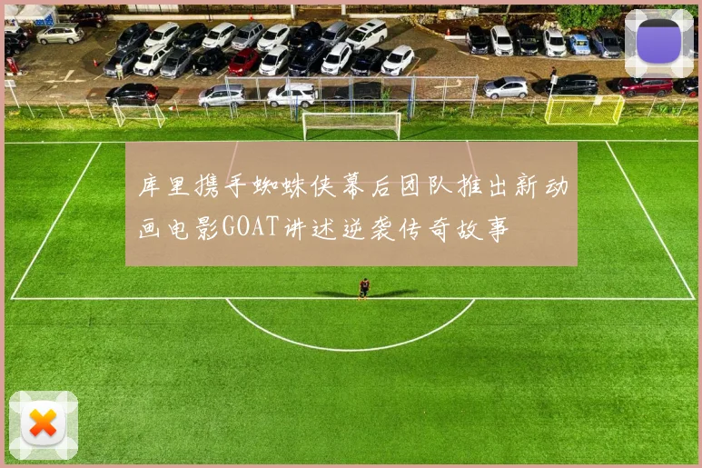 库里携手蜘蛛侠幕后团队推出新动画电影GOAT讲述逆袭传奇故事