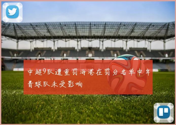 中超9队遭重罚海港在罚分名单中年青球队未受影响