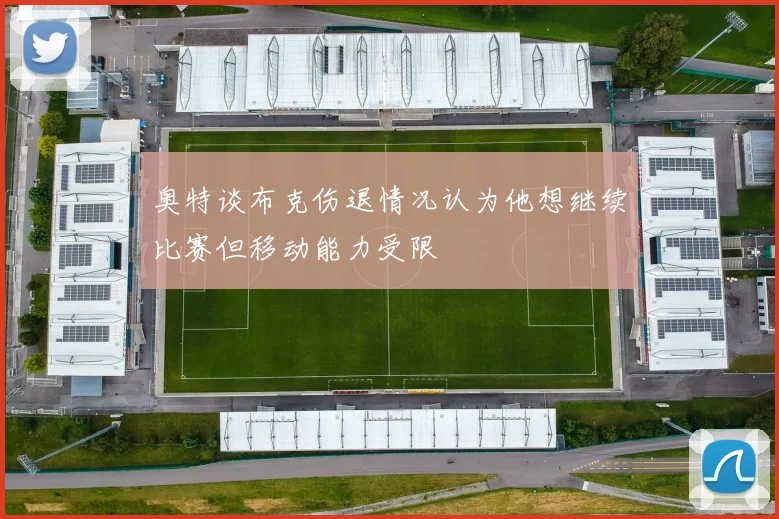 奥特谈布克伤退情况认为他想继续比赛但移动能力受限